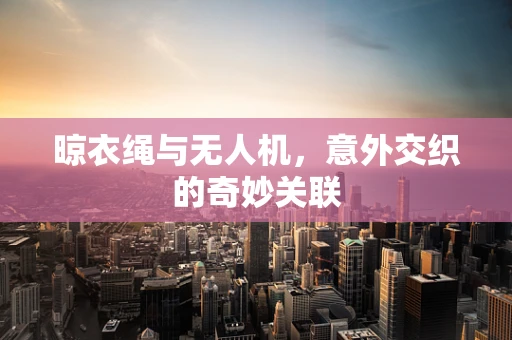 晾衣绳与无人机，意外交织的奇妙关联