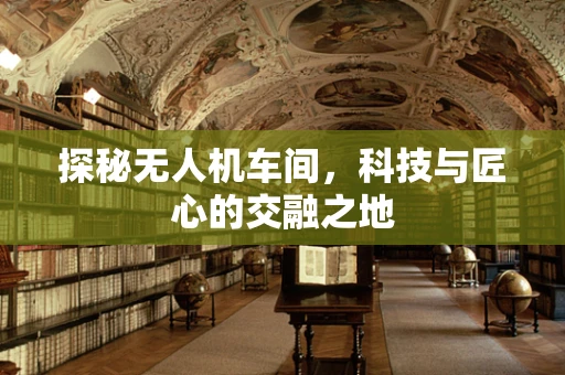探秘无人机车间，科技与匠心的交融之地