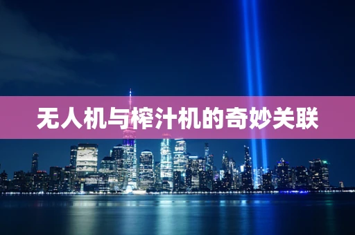 无人机与榨汁机的奇妙关联