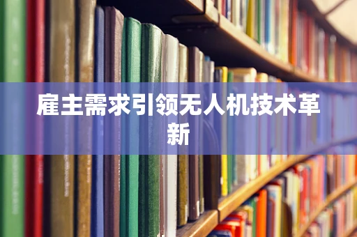 雇主需求引领无人机技术革新