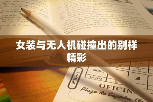 女装与无人机碰撞出的别样精彩