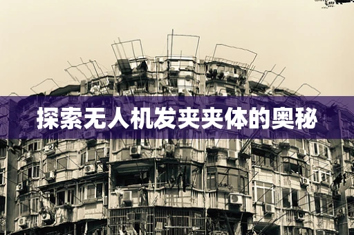探索无人机发夹夹体的奥秘