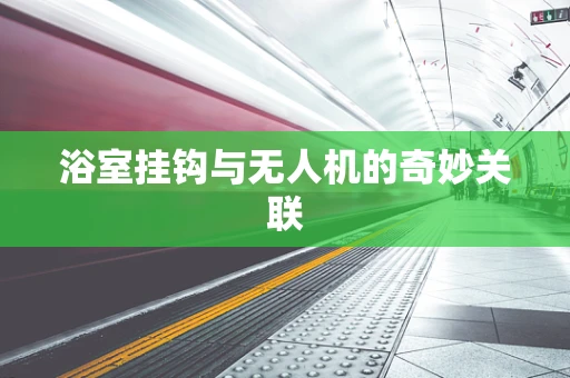 浴室挂钩与无人机的奇妙关联
