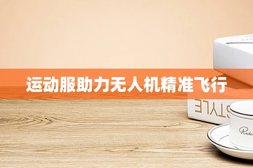 运动服助力无人机精准飞行