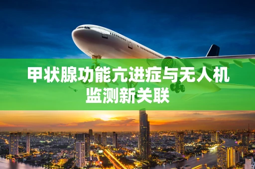 甲状腺功能亢进症与无人机监测新关联
