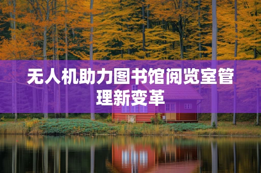 无人机助力图书馆阅览室管理新变革