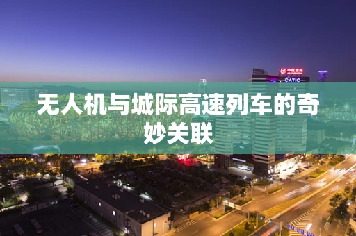 无人机与城际高速列车的奇妙关联