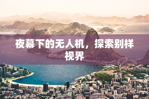 夜幕下的无人机，探索别样视界