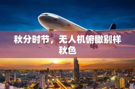 秋分时节，无人机俯瞰别样秋色