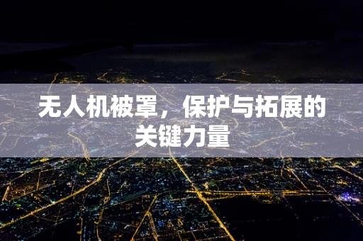无人机被罩，保护与拓展的关键力量