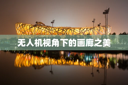 无人机视角下的画廊之美