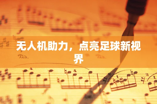 无人机助力，点亮足球新视界