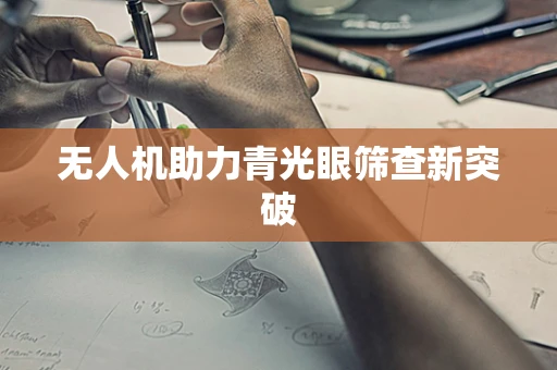 无人机助力青光眼筛查新突破