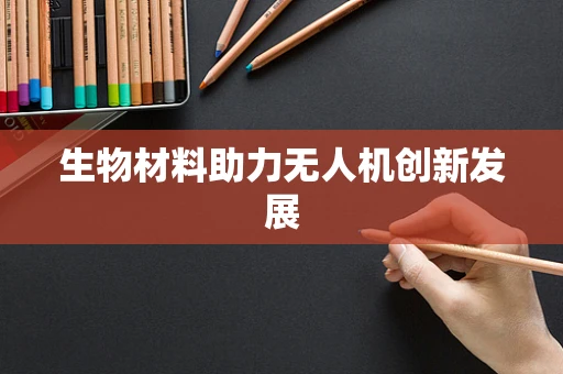 生物材料助力无人机创新发展
