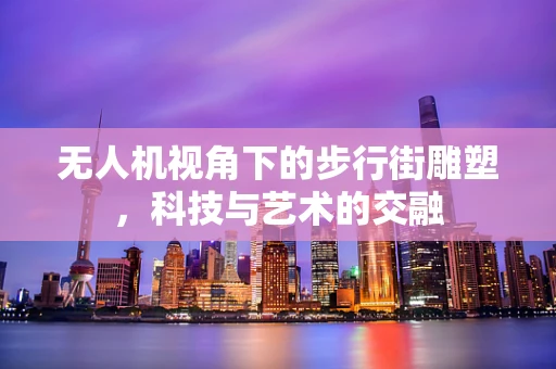 无人机视角下的步行街雕塑，科技与艺术的交融
