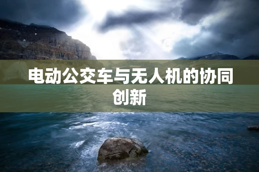 电动公交车与无人机的协同创新