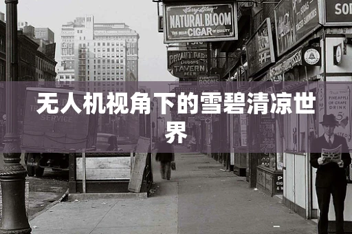 无人机视角下的雪碧清凉世界