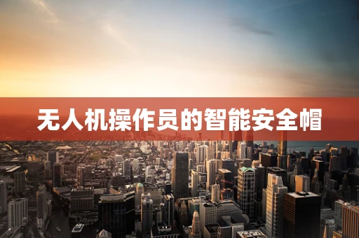 无人机操作员的智能安全帽