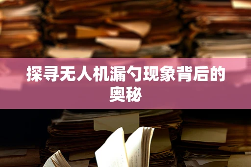 探寻无人机漏勺现象背后的奥秘
