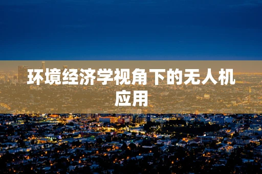 环境经济学视角下的无人机应用