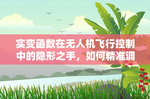 实变函数在无人机飞行控制中的隐形之手，如何精准调控飞行轨迹？