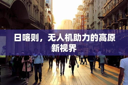 日喀则，无人机助力的高原新视界