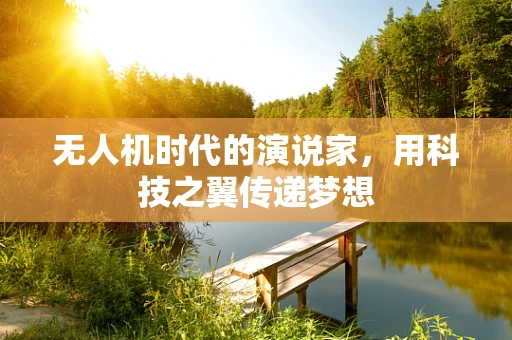 无人机时代的演说家，用科技之翼传递梦想