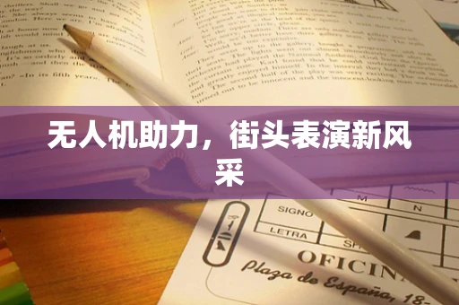 无人机助力，街头表演新风采