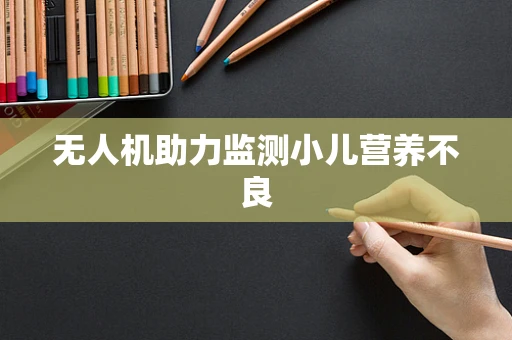 无人机助力监测小儿营养不良