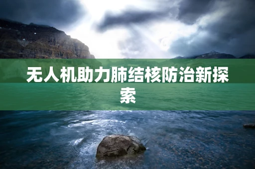 无人机助力肺结核防治新探索