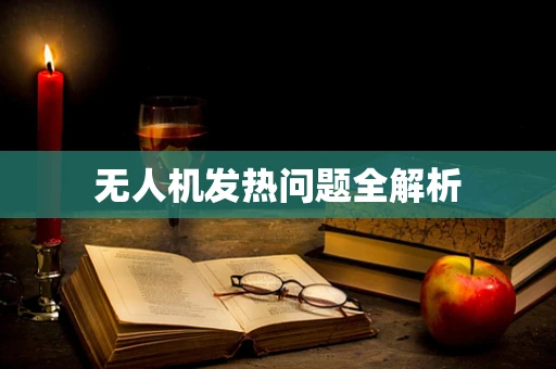 无人机发热问题全解析