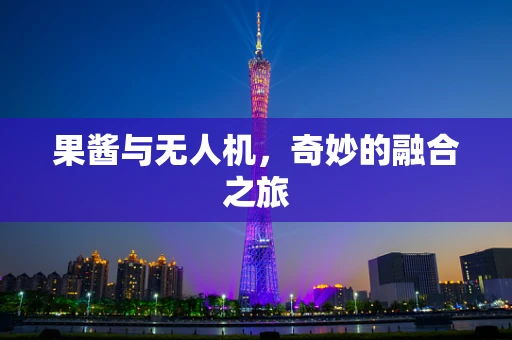 果酱与无人机，奇妙的融合之旅