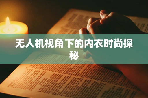 无人机视角下的内衣时尚探秘