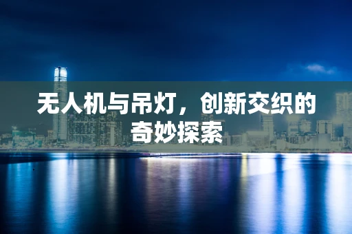 无人机与吊灯，创新交织的奇妙探索