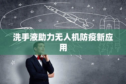 洗手液助力无人机防疫新应用