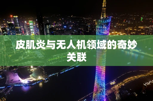 皮肌炎与无人机领域的奇妙关联