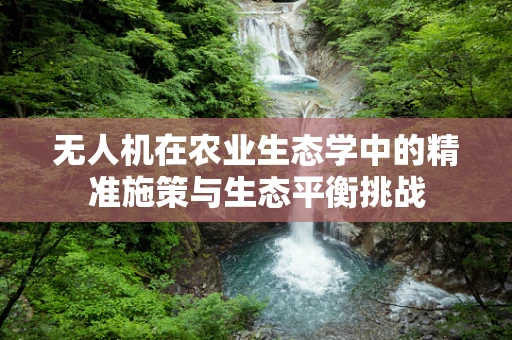 无人机在农业生态学中的精准施策与生态平衡挑战