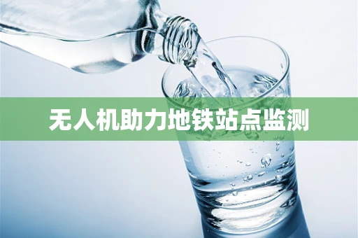 无人机助力地铁站点监测