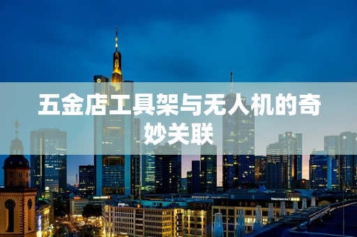 五金店工具架与无人机的奇妙关联