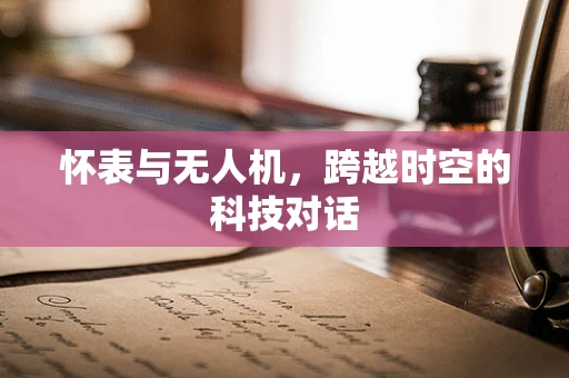 怀表与无人机，跨越时空的科技对话