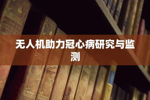 无人机助力冠心病研究与监测