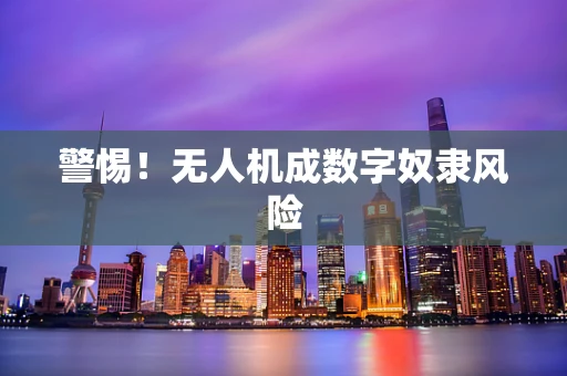 警惕！无人机成数字奴隶风险