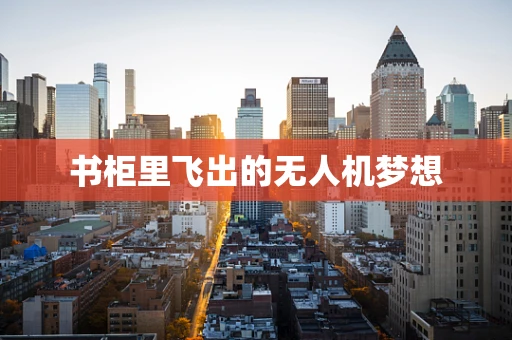 书柜里飞出的无人机梦想