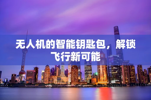 无人机的智能钥匙包，解锁飞行新可能