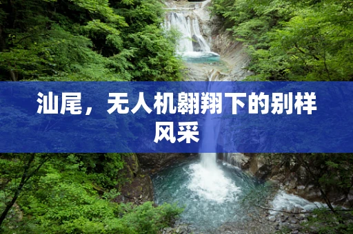 汕尾，无人机翱翔下的别样风采
