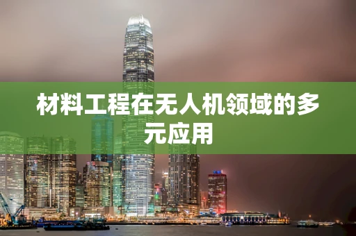 材料工程在无人机领域的多元应用