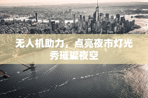 无人机助力，点亮夜市灯光秀璀璨夜空