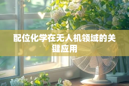 配位化学在无人机领域的关键应用