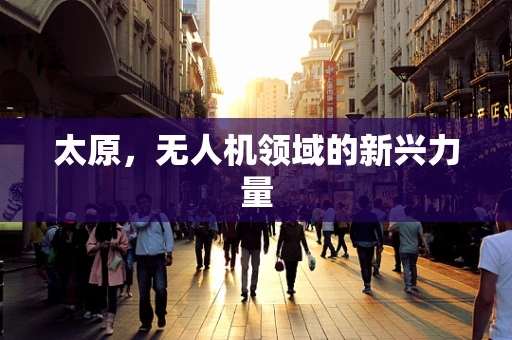 太原，无人机领域的新兴力量