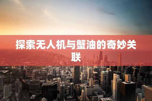 探索无人机与蟹油的奇妙关联
